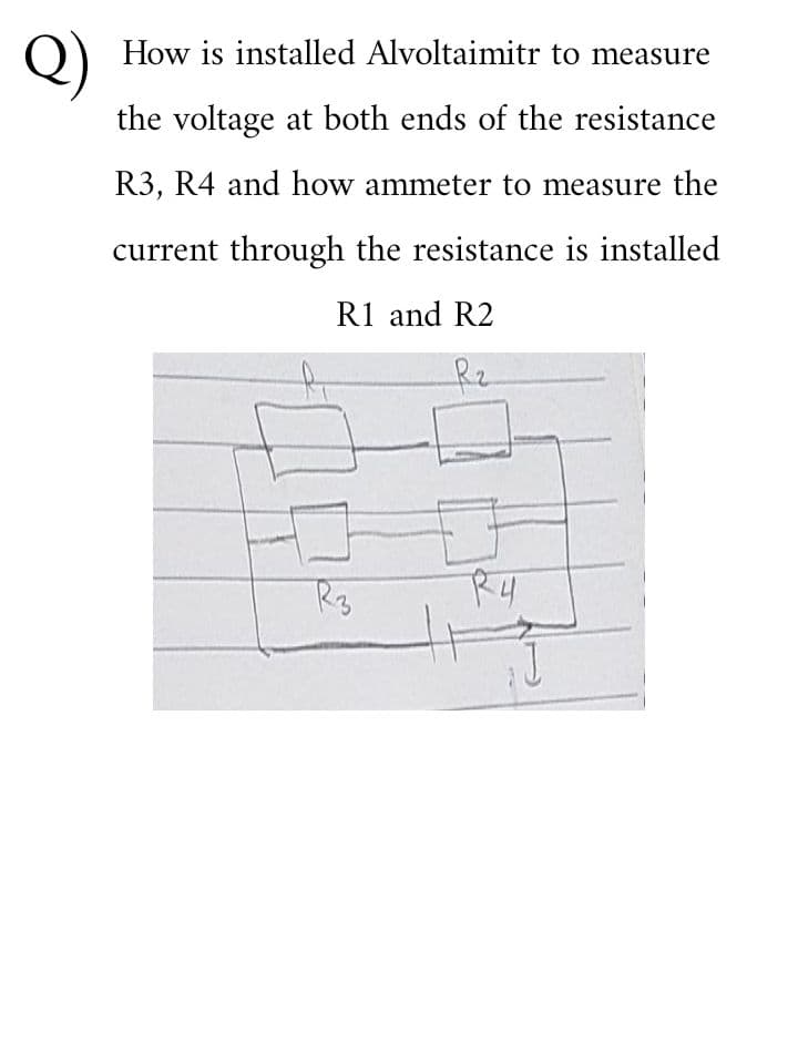 Q)
O)
How is installed Alvoltainmitr to measure
the voltage at both ends of the resistance
R3, R4 and how ammeter to measure the
current through the resistance is installed
R1 and R2
Rz
R3
Ry
