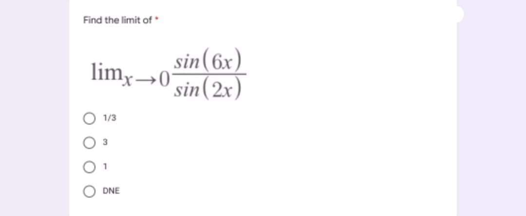 Find the limit of
sin(6x)
sin(2x)
limx→0
1/3
3
1
DNE
