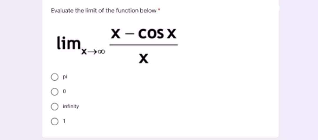 Evaluate the limit of the function below
X- COS X
lim,
pi
infinity
1
