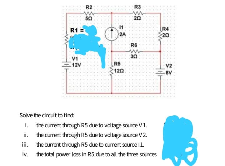 R2
R3
50
20
11
R4
20
R1 =
2A
R6
30
V1
12V
R5
V2
120
8V
Solve the circuit to find:
i.
the current through R5 due to voltage source V1.
ii.
the current through R5 due to voltage source V 2.
the current through R5 due to current source 11.
iv.
iii.
the total power loss in R5 due to all the three sources.
