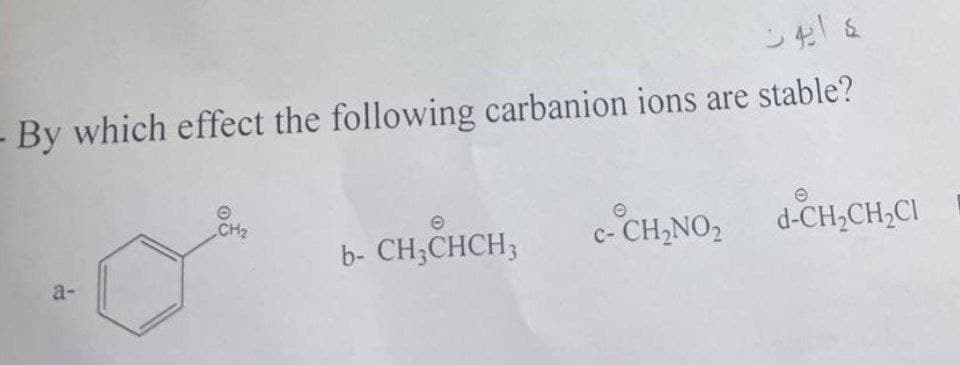 - By which effect the following carbanion ions are stable?
a-
CH₂
b- CH3CHCH3
د ايون
O
C- CH₂NO₂
e
d-CH₂CH₂Cl
