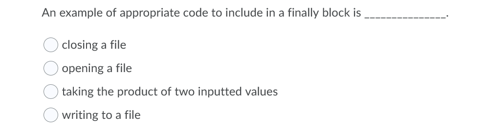 An example of appropriate code to include in a finally block is
closing a file
opening a file
taking the product of two inputted values
writing to a file
