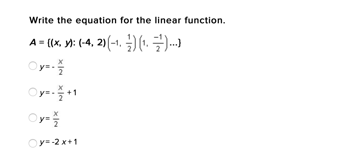 Write the equation for the linear function.
A = {(x, y): (-4, 2)(-1, ) (1.).)
Oy= -
2
y= -
+1
Oy=
Oy= -2 x+1
xIN
