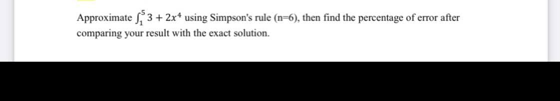 Approximate 3+2x using Simpson's rule (n-6), then find the percentage of error after
comparing your result with the exact solution.
