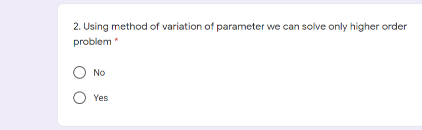 2. Using method of variation of parameter we can solve only higher order
problem *
No
Yes
