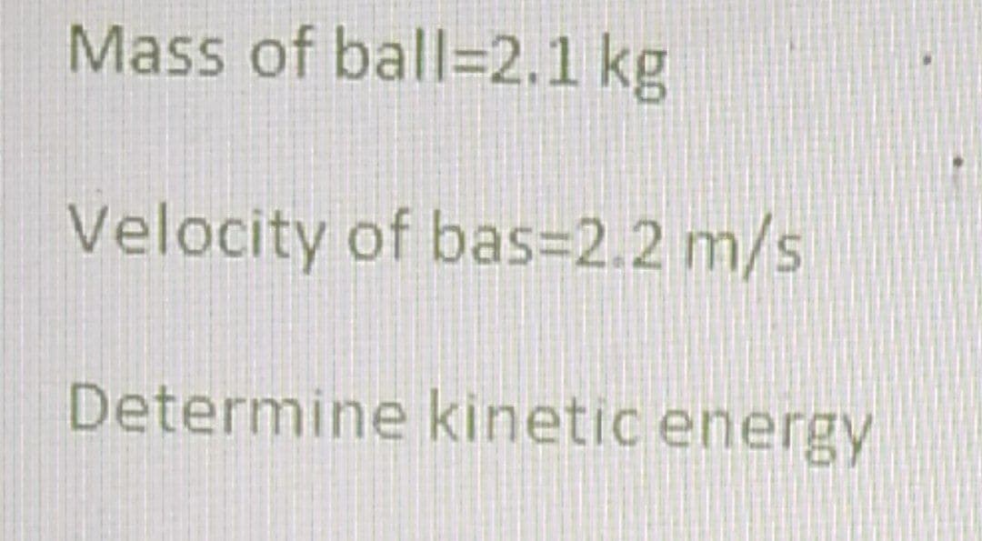 Mass of ball=2.1 kg
Velocity of bas=2.2 m/s
Determine kinetic energy
