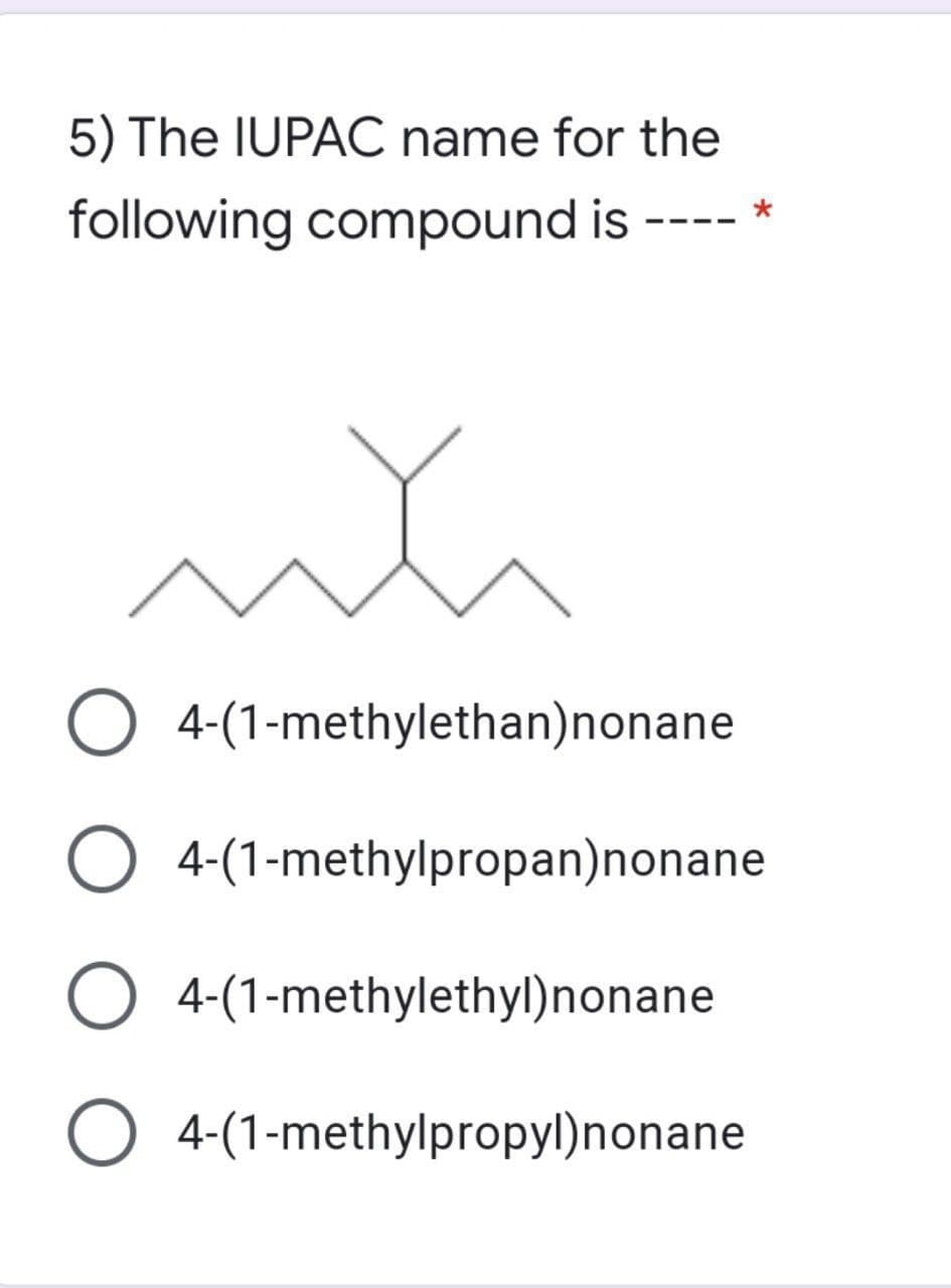 5) The IUPAC name for the
following compound is ---- *
wh
O 4-(1-methylethan)nonane
O 4-(1-methylpropan)nonane
O 4-(1-methylethyl)nonane
O 4-(1-methylpropyl)nonane
