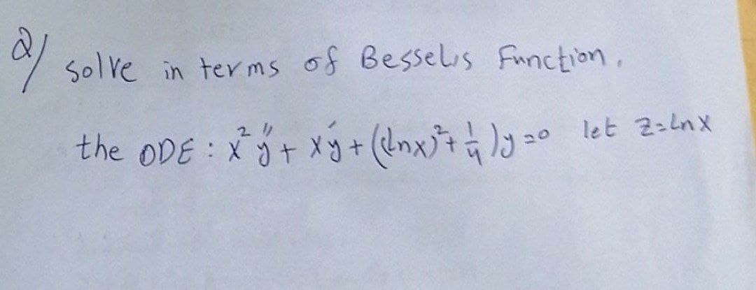21
Solve in terms of Besselis Function,
2 //
the ODE: x² + xy + (x³²+ =)=0
let Z=Lnx