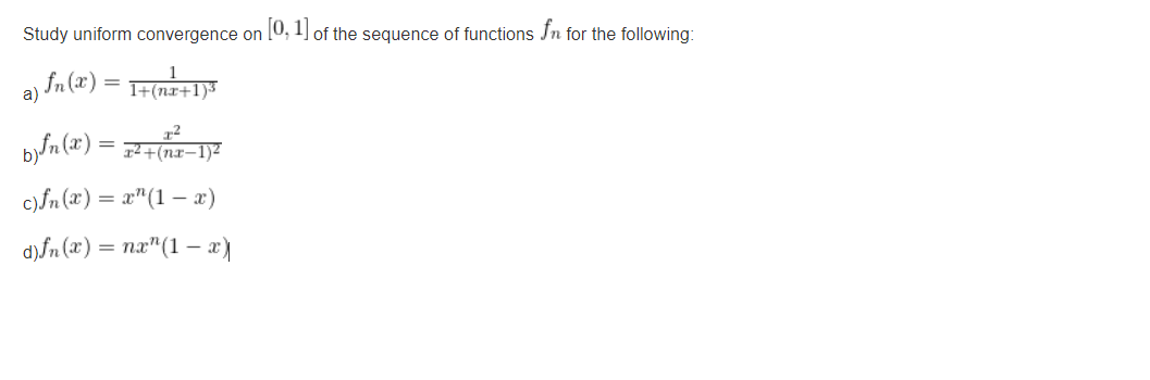 Study uniform convergence on
[0, 1) of the sequence of functions Jn for the following:
a) fn(x) = F(nx+1)*
byfn (x) = 7+(nx-1)²
c)fn (x) = x"(1 - x)
d)fn (x) = nx"(1 –.
x)

