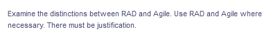 Examine the distinctions between RAD and Agile. Use RAD and Agile where
necessary. There must be justification.
