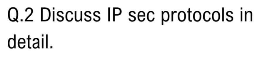 Q.2 Discuss IP sec protocols in
detail.