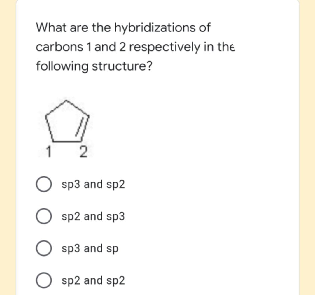 What are the hybridizations of
carbons 1 and 2 respectively in the
following structure?
1
O sp3 and sp2
sp2 and sp3
O sp3 and sp
O sp2 and sp2

