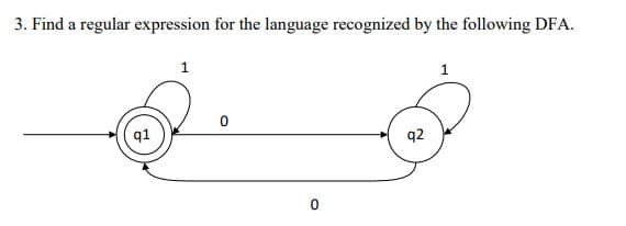 3. Find a regular expression for the language recognized by the following DFA.
q1
1
0
q2
1