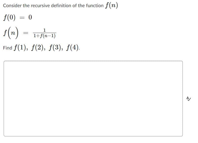 Consider the recursive definition of the function f(n)
f(0) = 0
f(n) = 1+/(n-1)
Find f(1), f(2), ƒ(3), ƒ(4).
