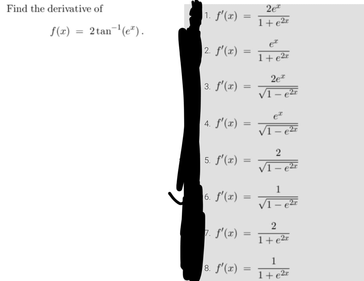 Find the derivative of
f(x) = 2tan ¹(eª).
1. f'(x)
2. f'(x)
3. f'(x)
4. ƒ'(x)
5. f'(x)
6. f'(x)
7. f'(x)
8. f'(x)
=
=
=
=
=
=
=
=
2e
1+e2x
et
1+e2x
2ex
√1-e2x
√1
ex
2
1
2
1+e2x
1
1+e2x