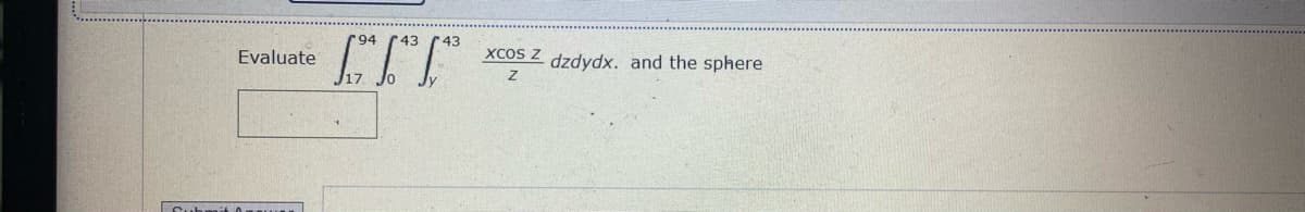 Evaluate
XCOS Z dzdydx. and the sphere
III
