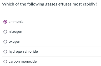 Which of the following gasses effuses most rapidly?
ammonia
O nitrogen
O oxygen
O hydrogen chloride
O carbon monoxide
