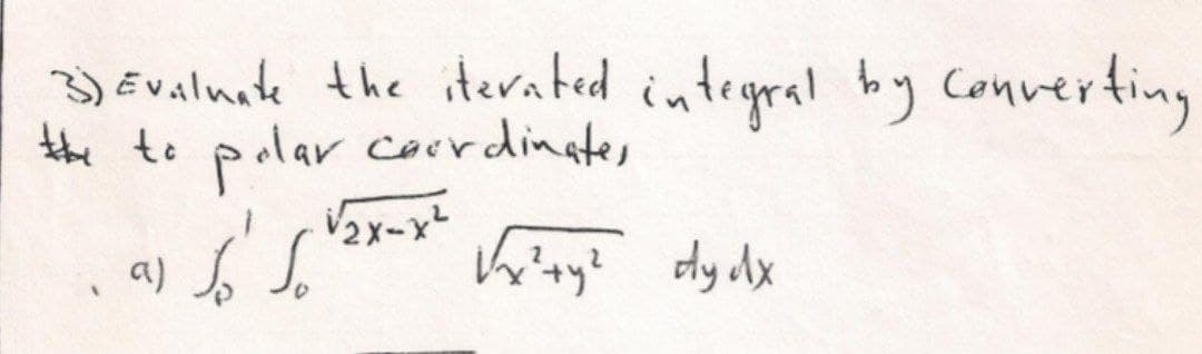 3) Evalnete the iterated integral tby Converting
the to
polar corrdinate,
V2x-x
a) b S.
