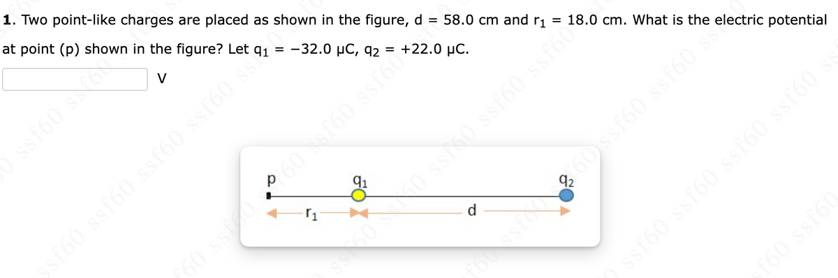 =
1. Two point-like charges are placed as shown in the figure, d
at point (p) shown in the figure?
-32.0 μC, 92
ssf60 sofor
Let
sf60 ssf60 ssf60 ssf60 s
=
▼
r₁
91
58.0 cm and r₁
+22.0 μC.
60 ssf 0.060 ssf60 ssfol
d
18.0 cm. What is the electric potential
Ossi 50 ssf60 ssfóc
ssf60 s
360 ssf60
f60 ssf60
ssf60 ssf60 ssf60 ssf60 ss