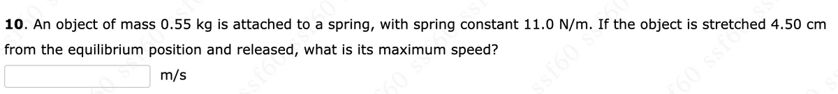 ST
10. An object of mas a tached to a song with spring constant 12.10 N/m. if he obetet i stretched 4.50 com
from the equilibrium position and released, what is its maximum speed?
m/s
sf60
ssf60.
60 ssfe