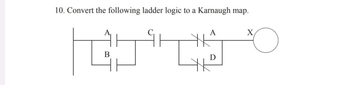 10. Convert the following ladder logic to a Karnaugh map.
B
A
✗