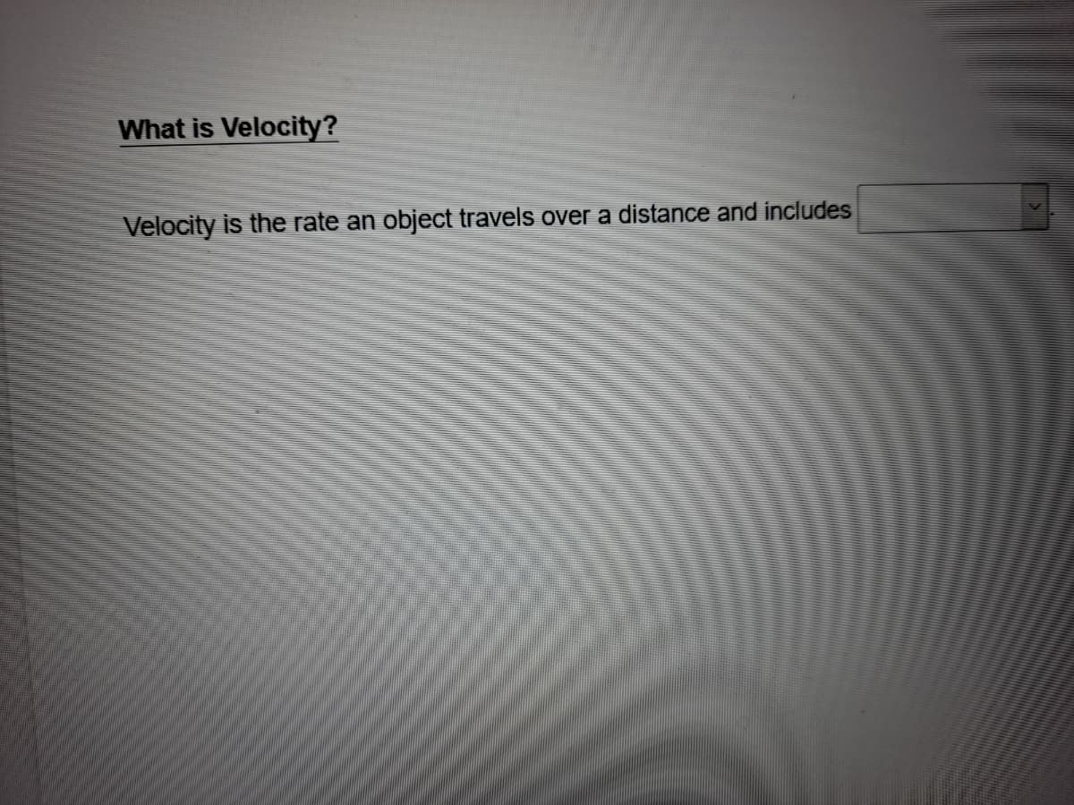 What is Velocity?
Velocity is the rate an object travels over a distance and includes
