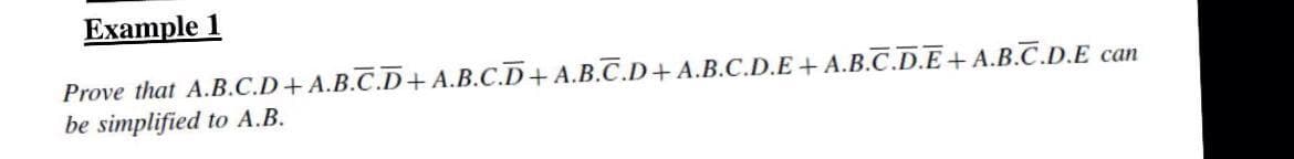 Example 1
Prove that A.B.C.D+A.B.C.D+A.B.C.D+A.B.C.D+A.B.C.D.E+ A.B.C.D.E+ A.B.C.D.E can
be simplified to A.B.
сan
