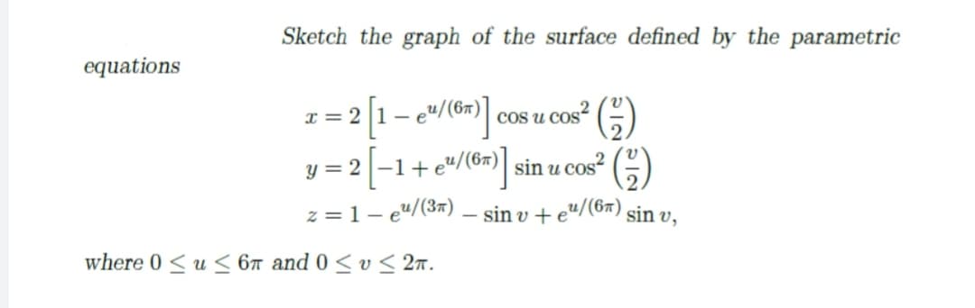 Sketch the graph of the surface defined by the parametric
equations
I = 2
cos u cos?
y = 2 -1+e"/(6=) sin u cos?
(G)
z = 1- e"/(3") – sin v + e"/(6r) sin v,
|=
where 0 < u 6™ and 0 < v< 2n.
