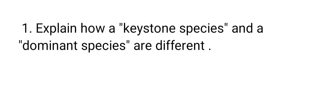 1. Explain how a "keystone species" and a
"dominant species" are different .
