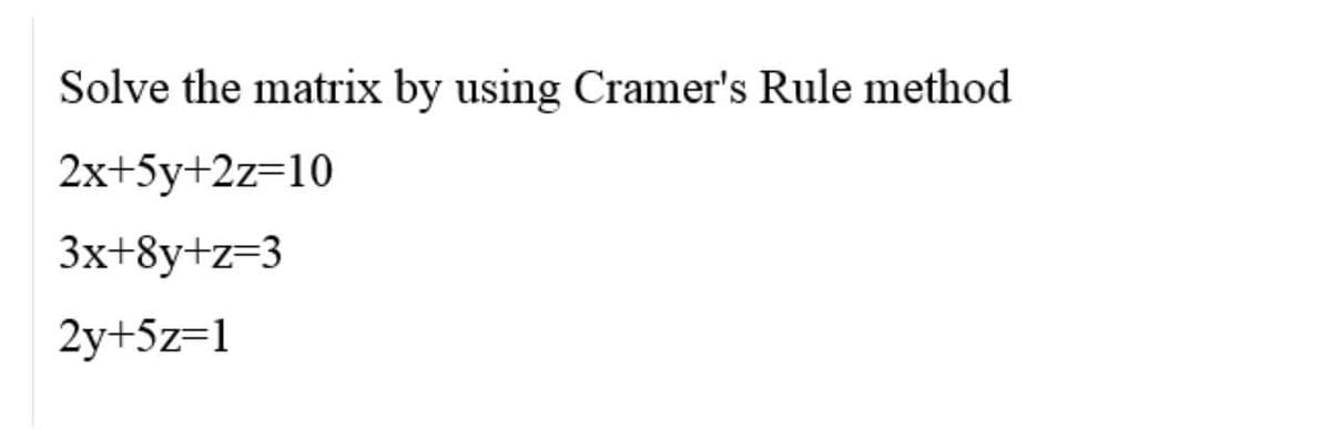 Solve the matrix by using Cramer's Rule method
2x+5y+2z=10
3x+8y+z=3
2y+5z=1
