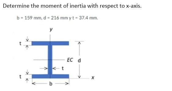 Determine the moment of inertia with respect to x-axis.
b- 159 mm, d - 216 mm y t- 37.4 mm.
y
ЕC d
