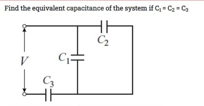 Find the equivalent capacitance of the system if C = C2 = C3
C2
V
C=
C3
