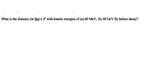 What is the distance (in fin) a z with kinetic energies of (a) 60 MeV, (b) 60 GeV fly before decay?
