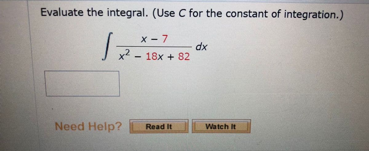 Evaluate the integral. (Use C for the constant of integration.)
X - 7
|
dx
x² – 18x + 82
Need Help?
Read It
Watch It
