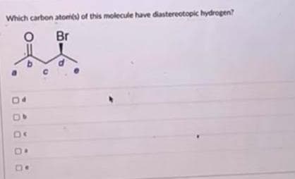 Which carbon atom(s) of this molecule have diastereotopic hydrogen?
O
Br
D<
DO