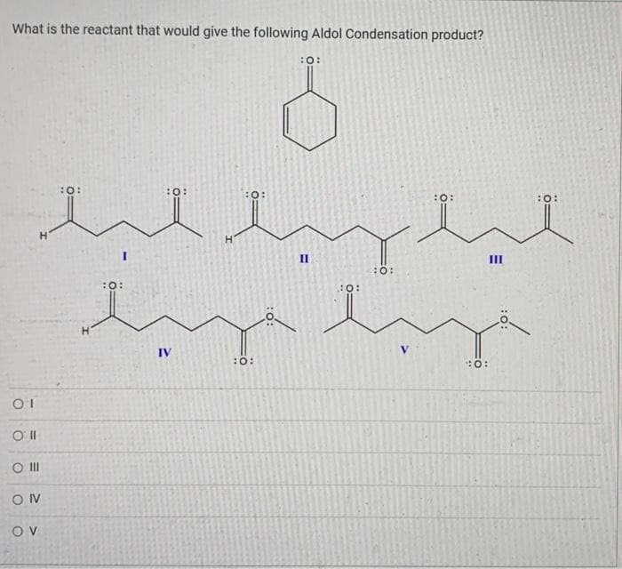 What is the reactant that would give the following Aldol Condensation product?
01
0 |
0 |||
O IV
OV
H
H
تبار نہید لبد
بد مبد
IV
:O:
ة
:0:
:0:
:O: