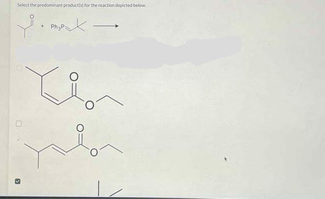 Select the predominant product(s) for the reaction depicted below.
Х
+ Ph3P
>
O
yalan