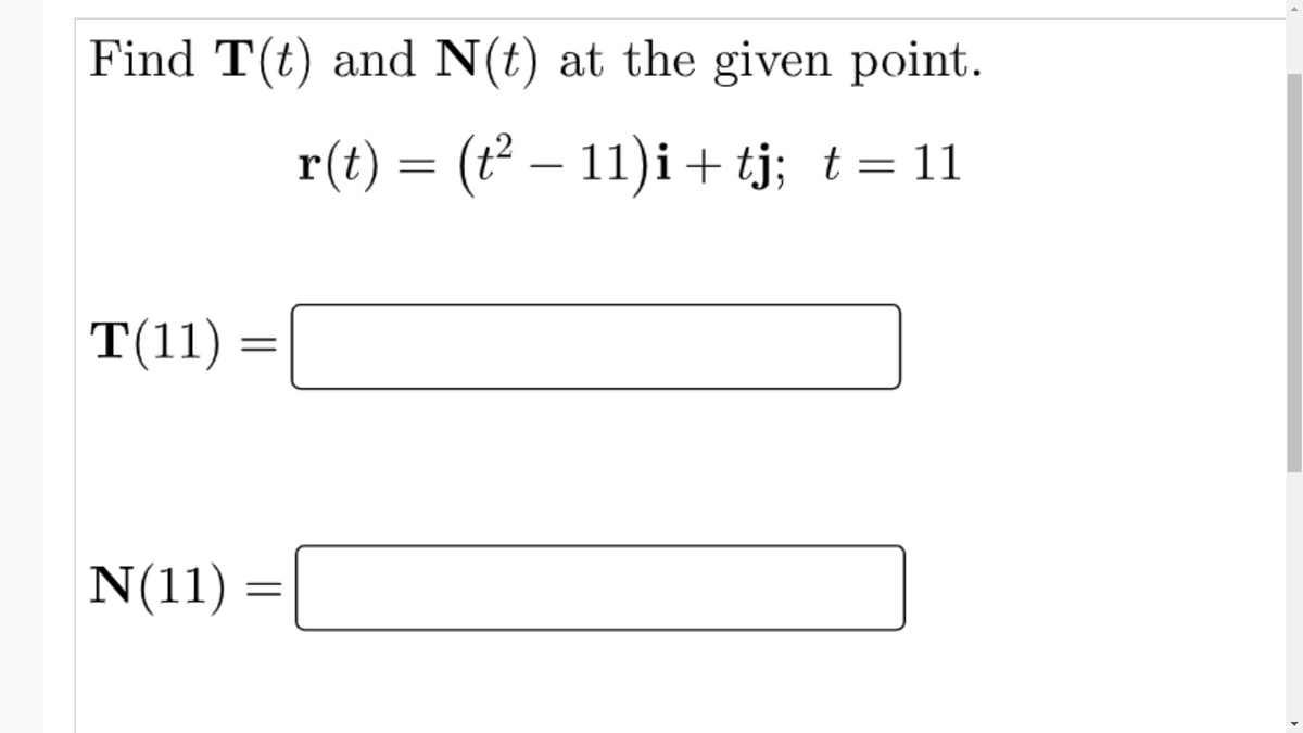 Find T(t) and N(t) at the given point.
r(t) = (t² – 11)i+ tj; t= 11
T(11) =
N(11) =
