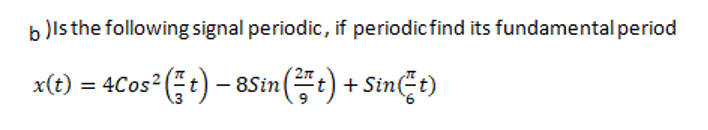b )ls the following signal periodic, if periodicfind its fundamental period
x(t) = 4Cos (;t) – 8Sin(t) + Sinęt)
- 8Sin(t) + Sint)
%3D
