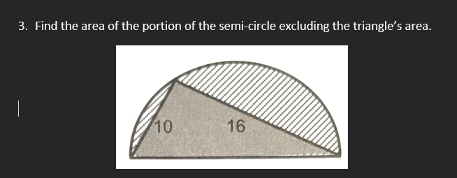 3. Find the area of the portion of the semi-circle excluding the triangle's area.
10
16
