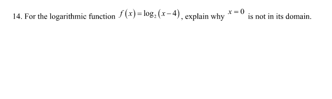 x = 0
14. For the logarithmic function (*)= log, (x-4), explain why
is not in its domain.
