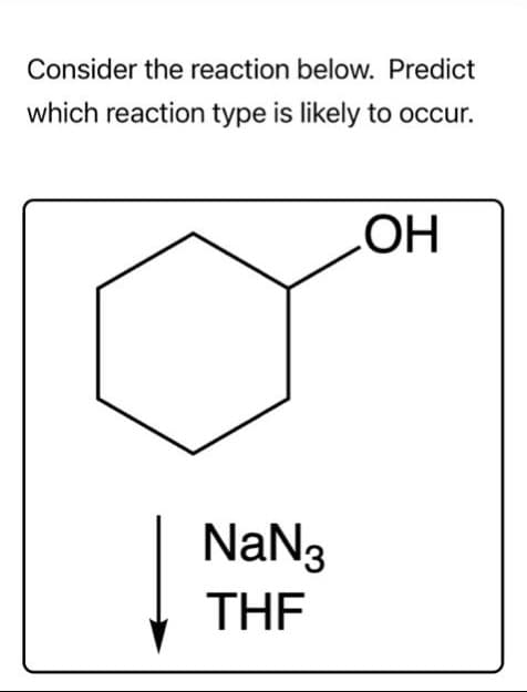 Consider the reaction below. Predict
which reaction type is likely to occur.
NaN3
THE
OH