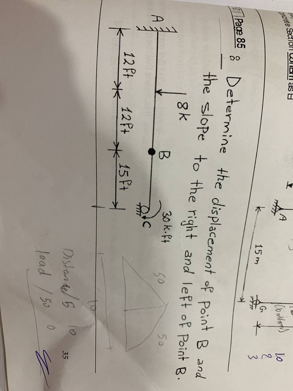 Concrete Section as
Page 85
A
A
(bottom)
Lo
2
15m
3
: Determine the displacement of Point B and
the slope to the right and left of Point B.
8k
B
30 k-ft
50
50
12 ft
Distance 5-10
load /50
TTTTTTT
12P+
15 ft
35