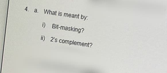 4. a. What is meant by:
i) Bit-masking?
ii) 2's complement?
