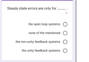 Steady state errors are only for .
....
the open loop systems O
none of the mentioned
the non-unity feedback systems O
the unity feedback systems
O O
