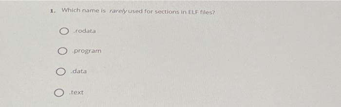 1. Which name is rarely used for sections in ELF files?
rodata
O program
O data
text
