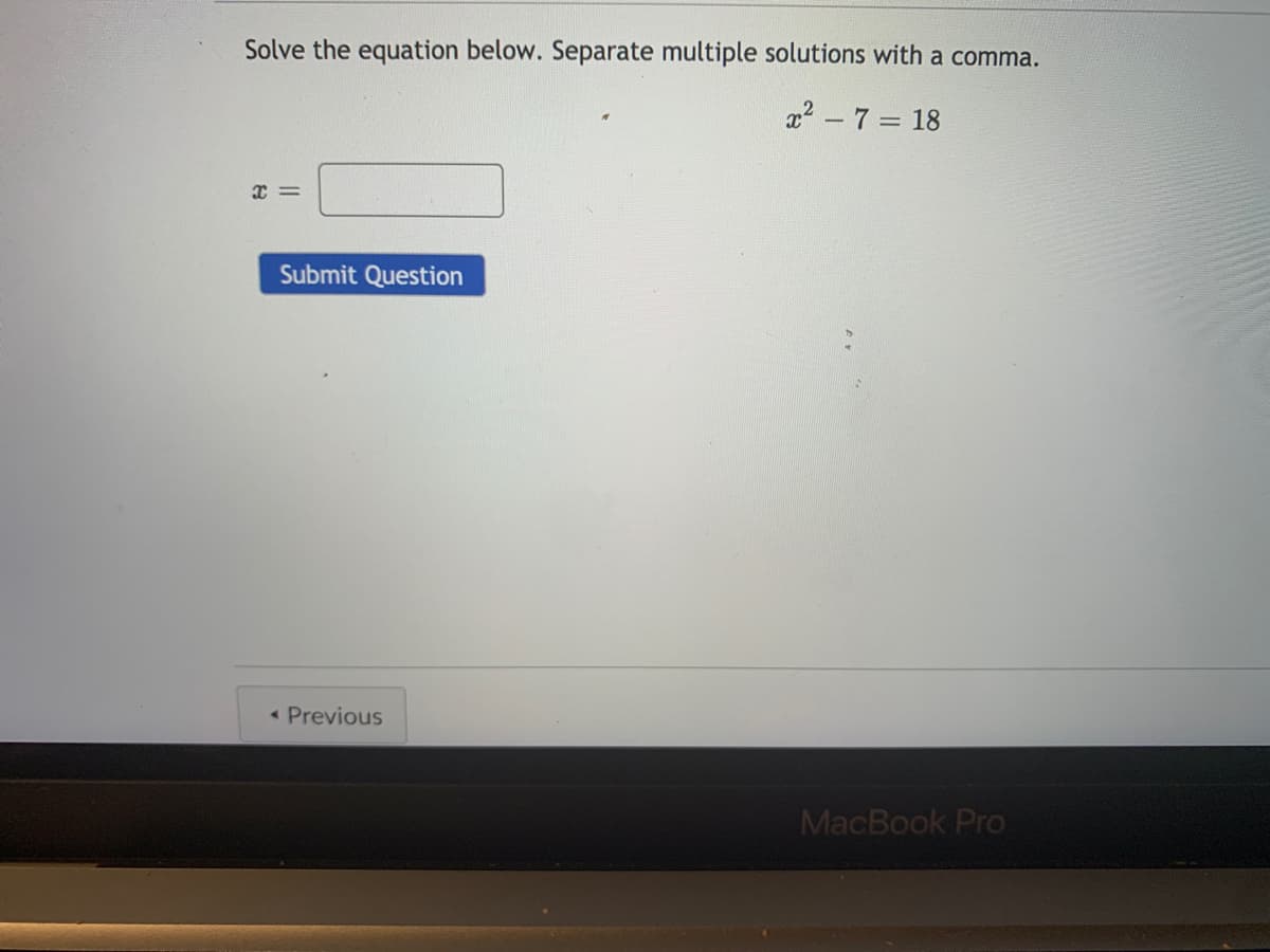 Solve the equation below. Separate multiple solutions with a comma.
x2 – 7 = 18
Submit Question
• Previous
MacBook Pro
