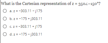 What is the Cartesian representation of z = 3502-150°?
O a. z = -303.11 -j175
O b. z = -175 +j303.11
O c. z = -303.11 +j175
O d. z=-175-j303.11