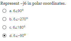 Represent -j6 in polar coordinates.
O a. 6290°
O b. 62-270°
O c. 62180°
d. 62-90°