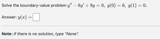 Solve the boundary-value problem y" - 6y' + 9y = 0, y(0) = 6, y(1) = 0.
Answer: y(x)
Note: If there is no solution, type "None".